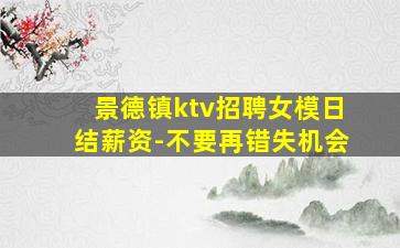 景德镇ktv招聘女模日结薪资-不要再错失机会