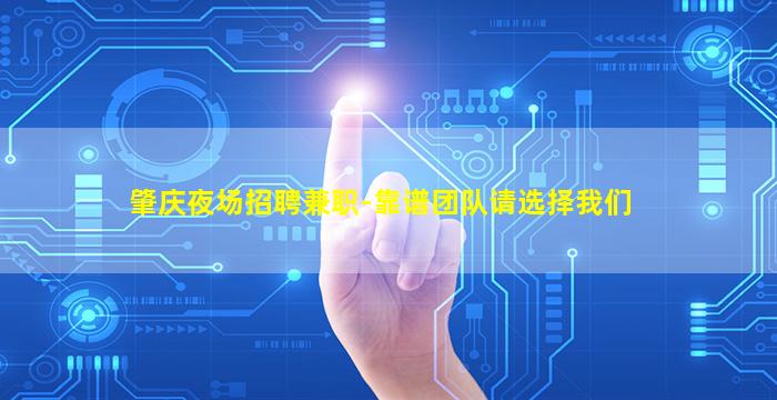 肇庆夜场招聘兼职-靠谱团队请选择我们